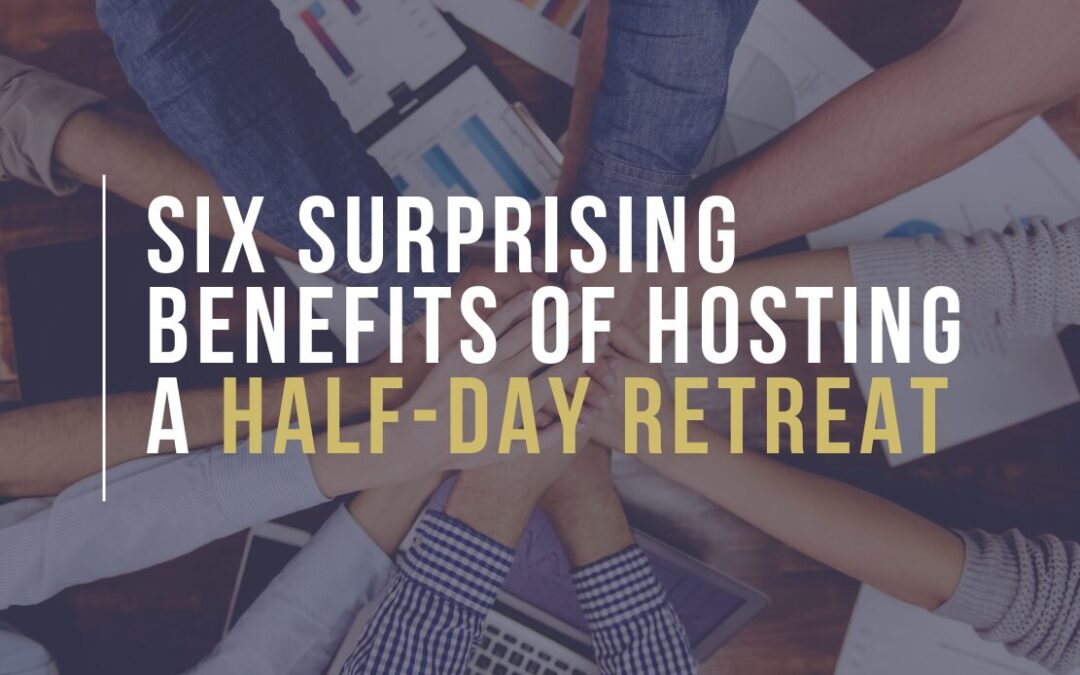 Six Surprising Benefits of Hosting a Half-day Retreat