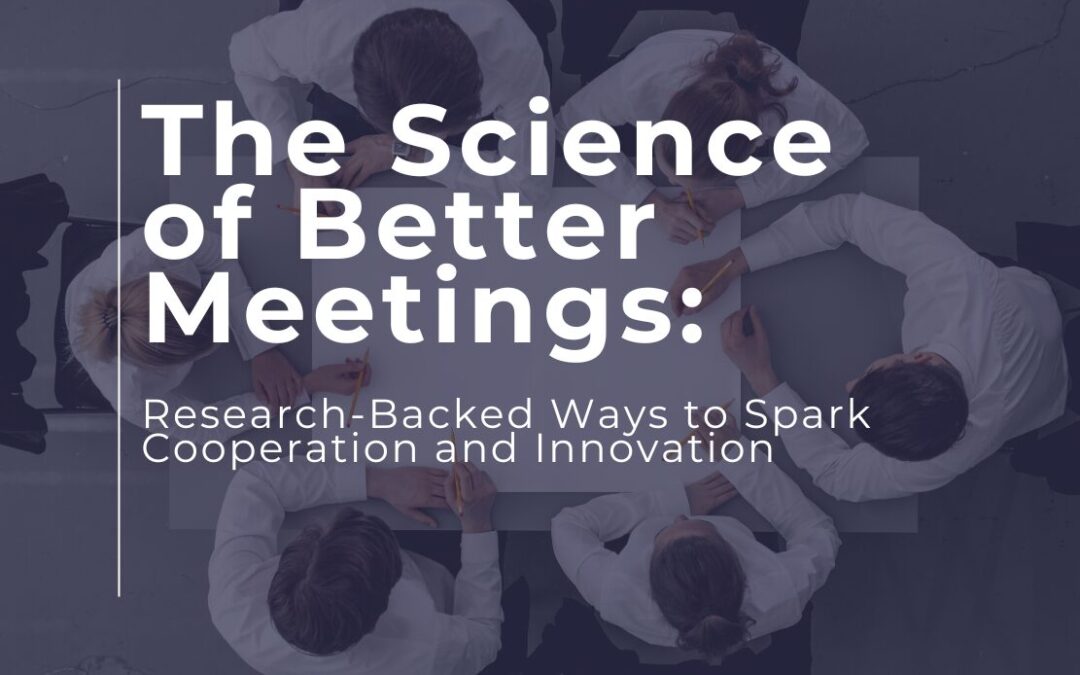 The Science of Better Meetings: Research-Backed Ways to Spark Cooperation and Innovation